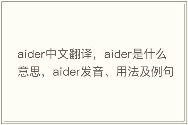 aider中文翻譯，aider是什么意思，aider發(fā)音、用法及例句