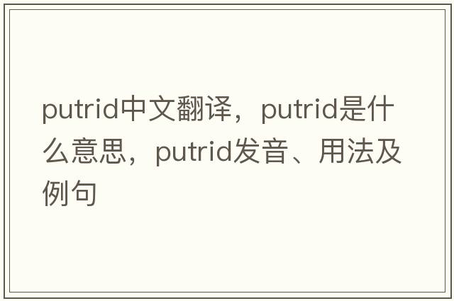 putrid中文翻譯，putrid是什么意思，putrid發(fā)音、用法及例句