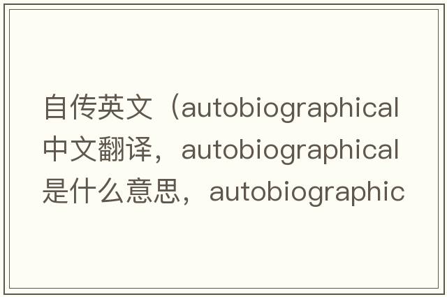 自傳英文（autobiographical中文翻譯，autobiographical是什么意思，autobiographical發(fā)音、用法及例句）