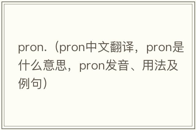 pron.（pron中文翻譯，pron是什么意思，pron發(fā)音、用法及例句）