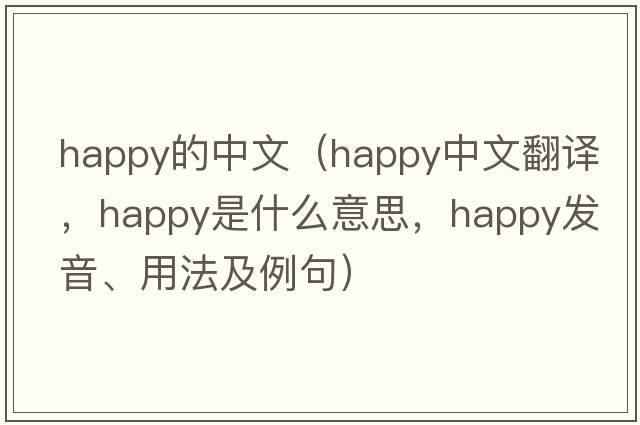 happy的中文（happy中文翻譯，happy是什么意思，happy發(fā)音、用法及例句）