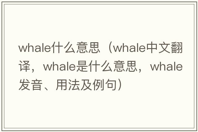 whale什么意思（whale中文翻譯，whale是什么意思，whale發(fā)音、用法及例句）