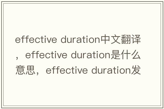 effective duration中文翻譯，effective duration是什么意思，effective duration發(fā)音、用法及例句