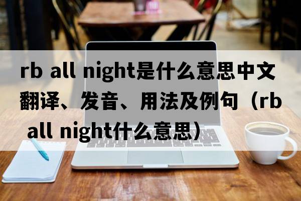 rb all night是什么意思中文翻譯、發(fā)音、用法及例句（rb all night什么意思）