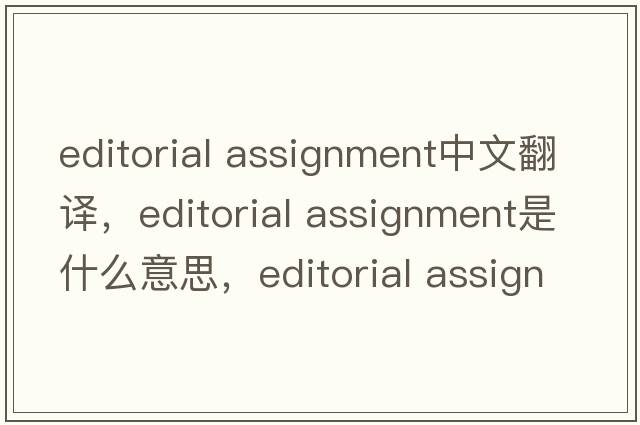 editorial assignment中文翻譯，editorial assignment是什么意思，editorial assignment發(fā)音、用法及例句