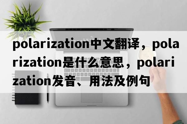 polarization中文翻譯，polarization是什么意思，polarization發(fā)音、用法及例句