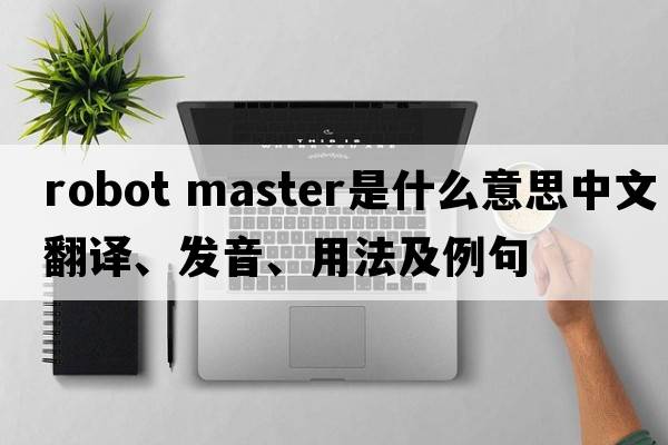 robot master是什么意思中文翻譯、發(fā)音、用法及例句