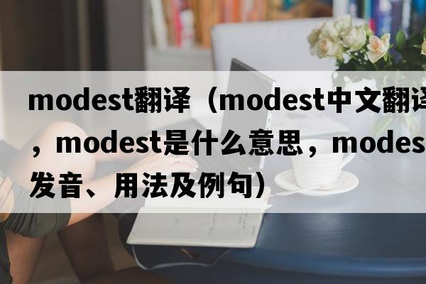 modest翻譯（modest中文翻譯，modest是什么意思，modest發(fā)音、用法及例句）