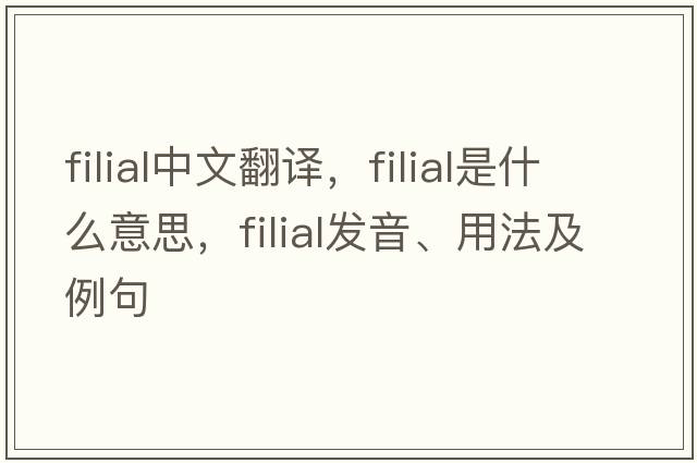 filial中文翻譯，filial是什么意思，filial發(fā)音、用法及例句