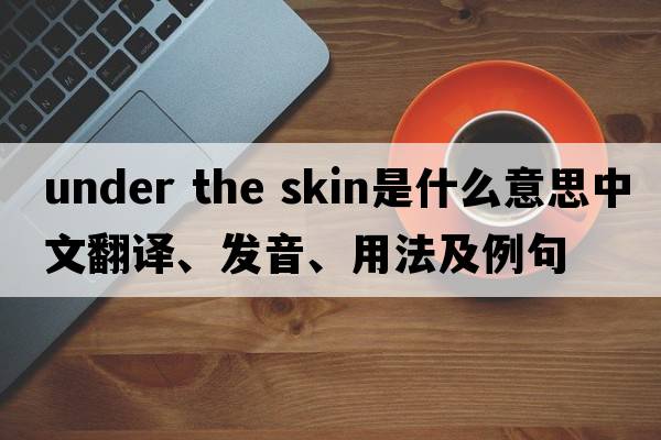 under the skin是什么意思中文翻譯、發(fā)音、用法及例句