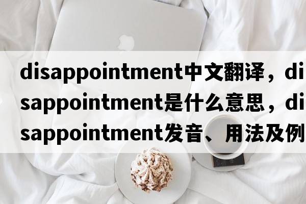 disappointment中文翻譯，disappointment是什么意思，disappointment發(fā)音、用法及例句
