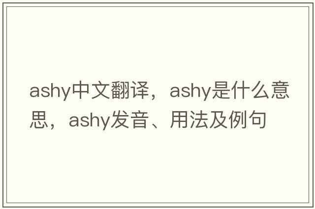 ashy中文翻譯，ashy是什么意思，ashy發(fā)音、用法及例句