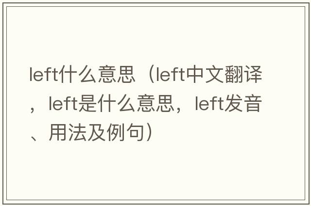 left什么意思（left中文翻譯，left是什么意思，left發(fā)音、用法及例句）