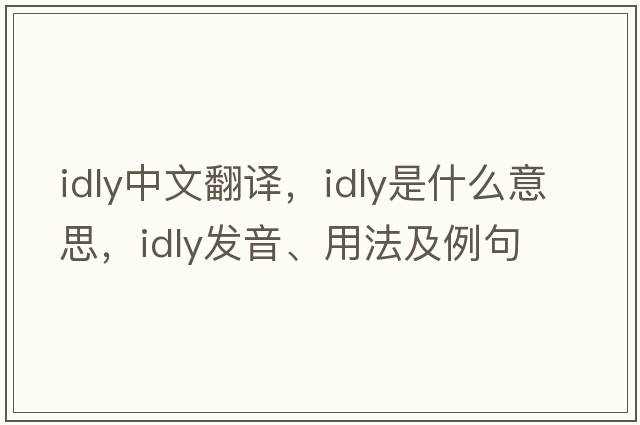 idly中文翻譯，idly是什么意思，idly發(fā)音、用法及例句