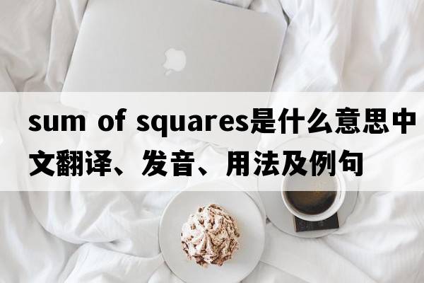 sum of squares是什么意思中文翻譯、發(fā)音、用法及例句