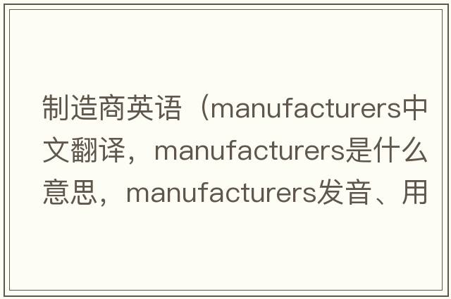 制造商英語(yǔ)（manufacturers中文翻譯，manufacturers是什么意思，manufacturers發(fā)音、用法及例句）