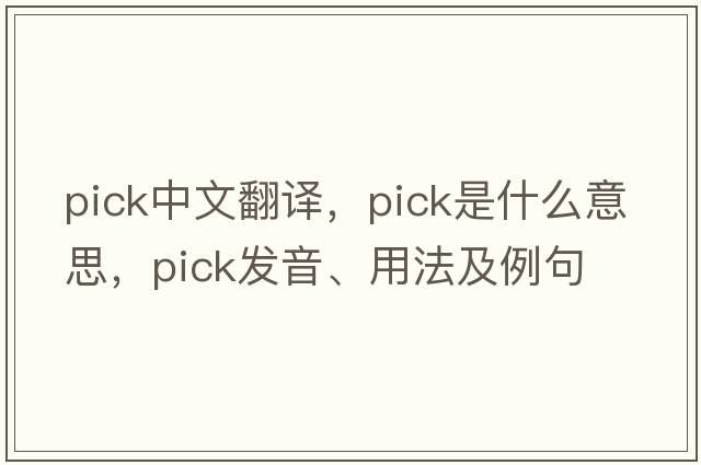 pick中文翻譯，pick是什么意思，pick發(fā)音、用法及例句