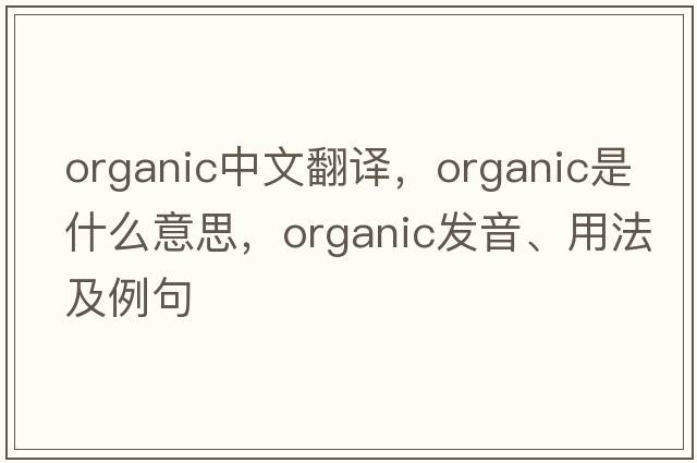 organic中文翻譯，organic是什么意思，organic發(fā)音、用法及例句