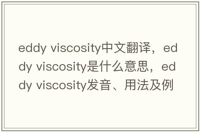 eddy viscosity中文翻譯，eddy viscosity是什么意思，eddy viscosity發(fā)音、用法及例句