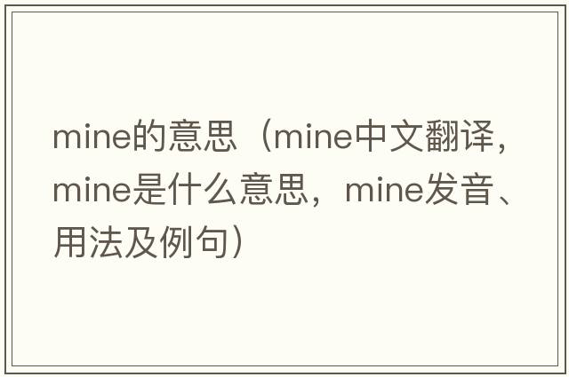 mine的意思（mine中文翻譯，mine是什么意思，mine發(fā)音、用法及例句）
