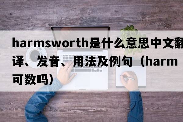 Harmsworth是什么意思中文翻譯、發(fā)音、用法及例句（harm可數嗎）