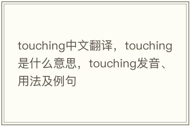 touching中文翻譯，touching是什么意思，touching發(fā)音、用法及例句
