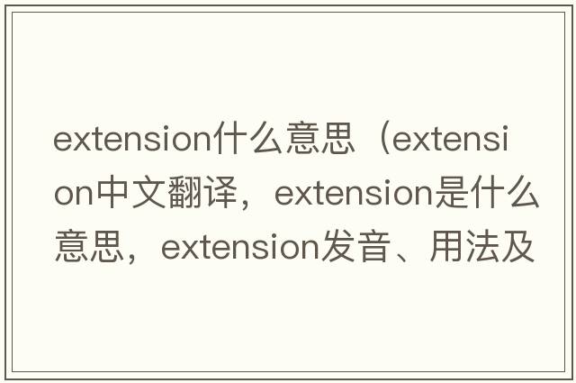 extension什么意思（extension中文翻譯，extension是什么意思，extension發(fā)音、用法及例句）