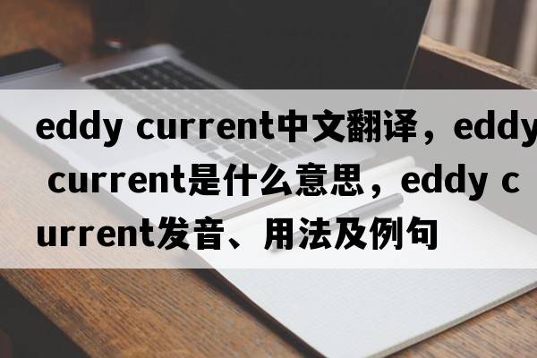 eddy current中文翻譯，eddy current是什么意思，eddy current發(fā)音、用法及例句