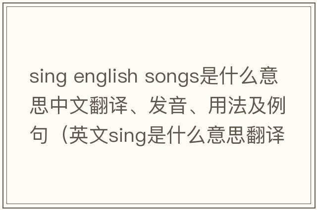 sing english songs是什么意思中文翻譯、發(fā)音、用法及例句（英文sing是什么意思翻譯）