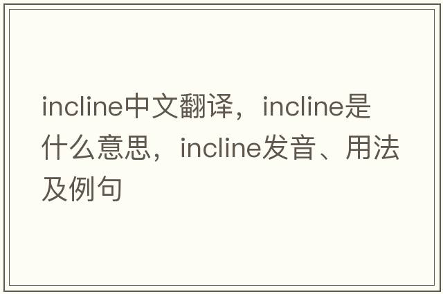 incline中文翻譯，incline是什么意思，incline發(fā)音、用法及例句