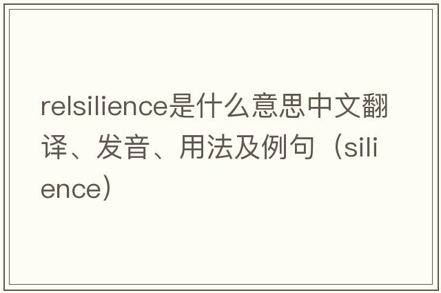 relsilience是什么意思中文翻譯、發(fā)音、用法及例句（silience）