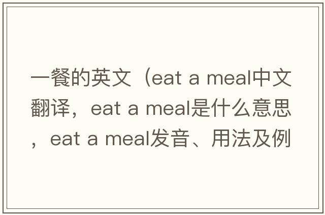 一餐的英文（eat a meal中文翻譯，eat a meal是什么意思，eat a meal發(fā)音、用法及例句）