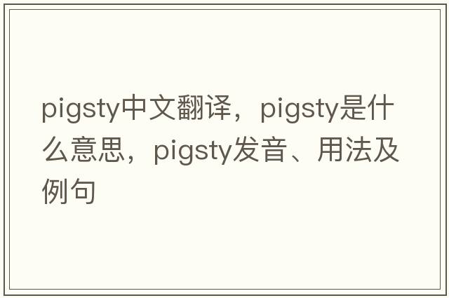 pigsty中文翻譯，pigsty是什么意思，pigsty發(fā)音、用法及例句