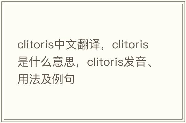 clitoris中文翻譯，clitoris是什么意思，clitoris發(fā)音、用法及例句