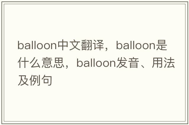 balloon中文翻譯，balloon是什么意思，balloon發(fā)音、用法及例句