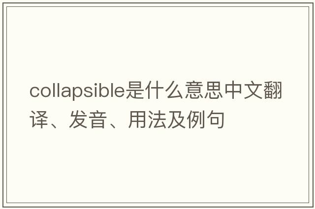 collapsible是什么意思中文翻譯、發(fā)音、用法及例句