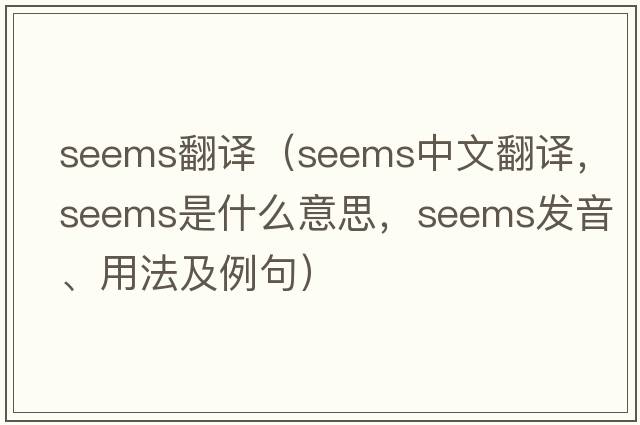 seems翻譯（seems中文翻譯，seems是什么意思，seems發(fā)音、用法及例句）