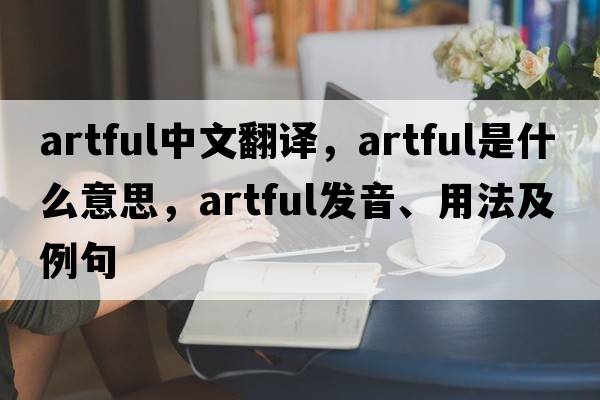 artful中文翻譯，artful是什么意思，artful發(fā)音、用法及例句