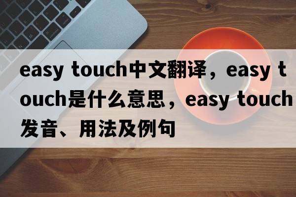 easy touch中文翻譯，easy touch是什么意思，easy touch發(fā)音、用法及例句
