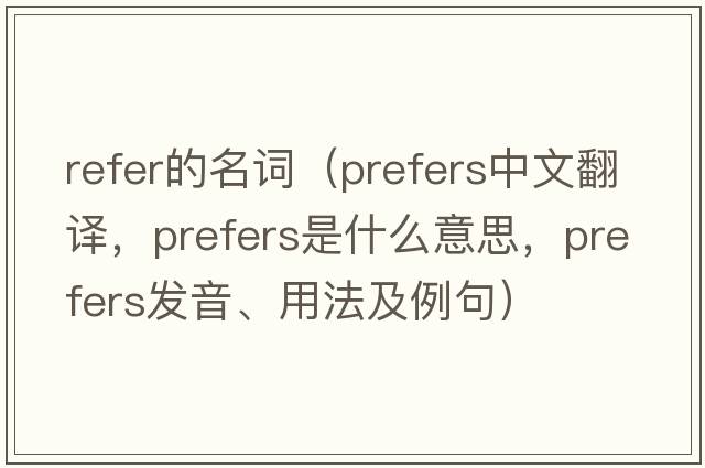 refer的名詞（prefers中文翻譯，prefers是什么意思，prefers發(fā)音、用法及例句）