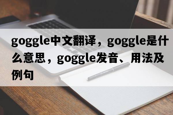 goggle中文翻譯，goggle是什么意思，goggle發(fā)音、用法及例句