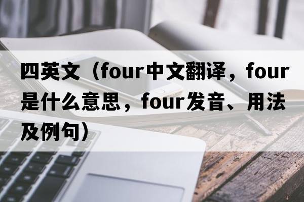 四英文（four中文翻譯，four是什么意思，four發(fā)音、用法及例句）