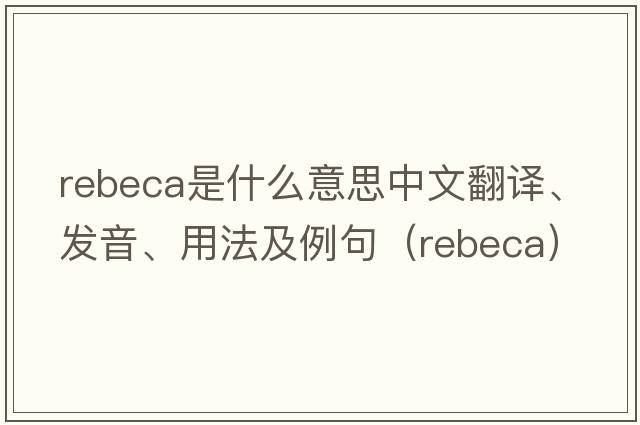 Rebeca是什么意思中文翻譯、發(fā)音、用法及例句（rebeca）
