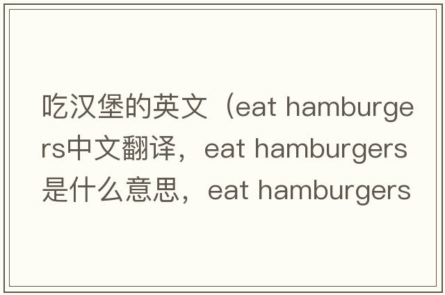 吃漢堡的英文（eat hamburgers中文翻譯，eat hamburgers是什么意思，eat hamburgers發(fā)音、用法及例句）