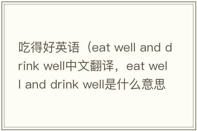 吃得好英語(yǔ)（eat well and drink well中文翻譯，eat well and drink well是什么意思，eat well and drink well發(fā)音、用法及例句）