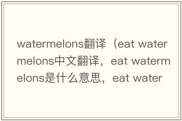 watermelons翻譯（eat watermelons中文翻譯，eat watermelons是什么意思，eat watermelons發(fā)音、用法及例句）