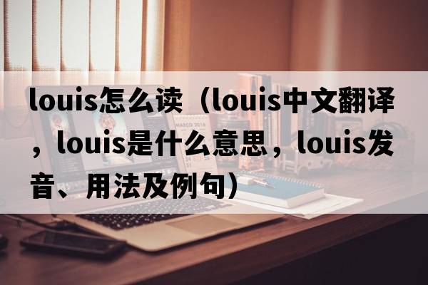 louis怎么讀（Louis中文翻譯，Louis是什么意思，Louis發(fā)音、用法及例句）