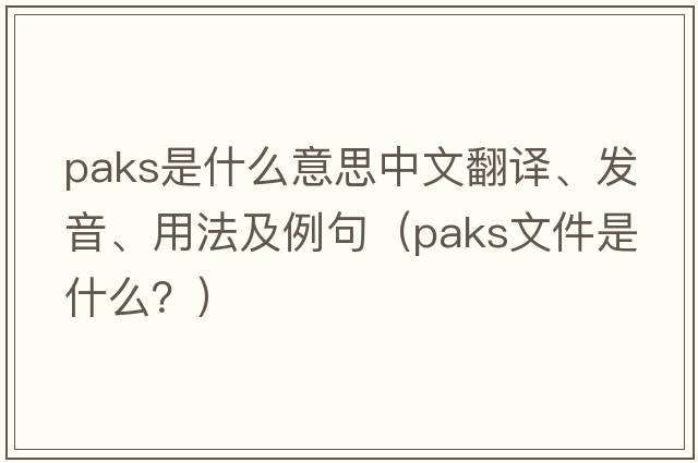 Paks是什么意思中文翻譯、發(fā)音、用法及例句（paks文件是什么？）