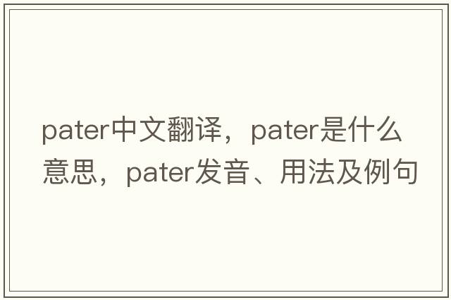 pater中文翻譯，pater是什么意思，pater發(fā)音、用法及例句
