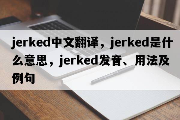 jerked中文翻譯，jerked是什么意思，jerked發(fā)音、用法及例句